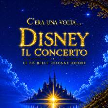 C'era una volta...Disney Il Concerto - Le più belle colonne sonore